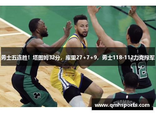 勇士五连胜！塔图姆32分，库里27+7+9，勇士118-112力克绿军