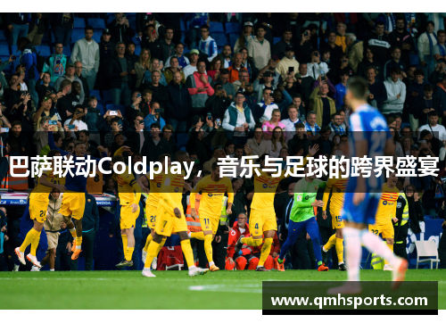 巴萨联动Coldplay，音乐与足球的跨界盛宴